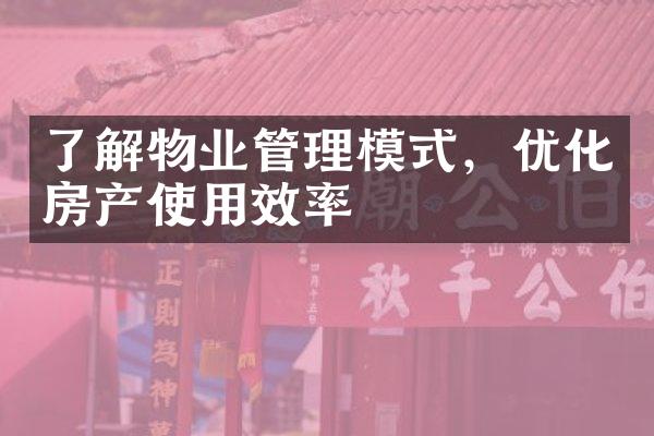 了解物业管理模式，优化房产使用效率