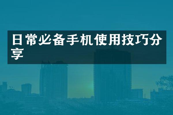 日常必备手机使用技巧分享