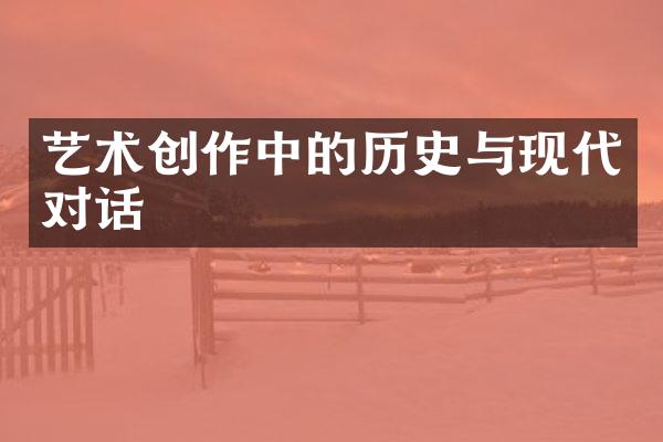 艺术创作中的历史与现代对话