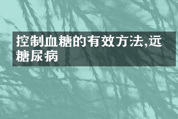 控制血糖的有效方法,远离糖尿病