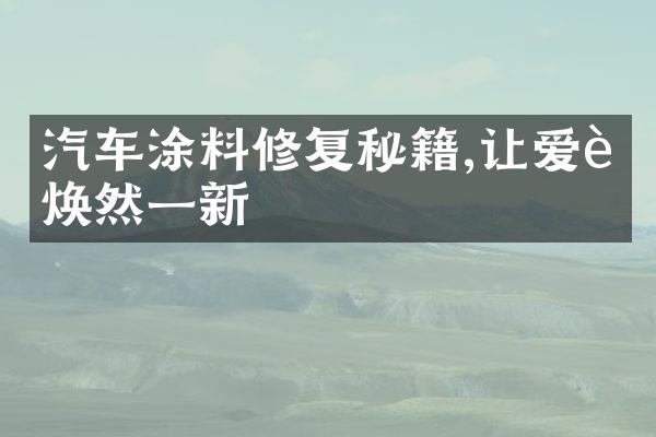 汽车涂料修复秘籍,让爱车焕然一新