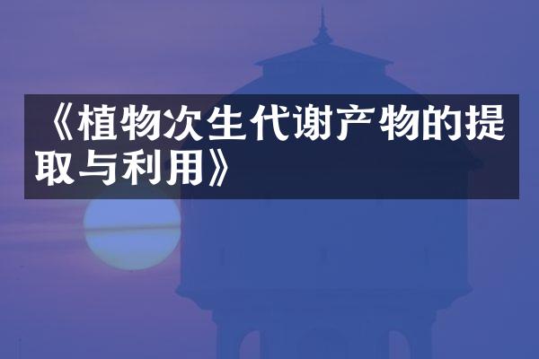 《植物次生代谢产物的提取与利用》