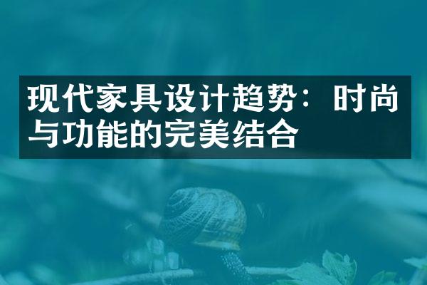 现代家具设计趋势：时尚与功能的完美结合