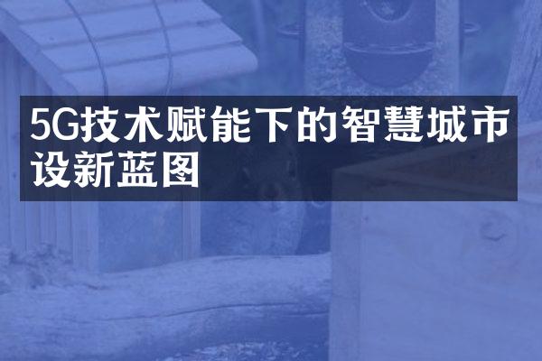5G技术赋能下的智慧城市建设新蓝图