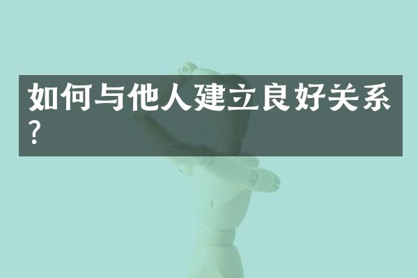 如何与他人建立良好关系?