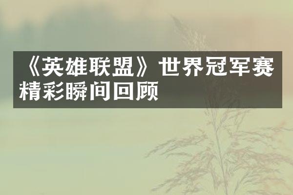 《英雄联盟》世界冠军赛精彩瞬间回顾