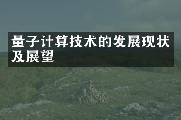 量子计算技术的发展现状及展望
