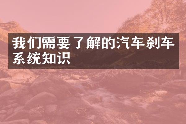 我们需要了解的汽车刹车系统知识