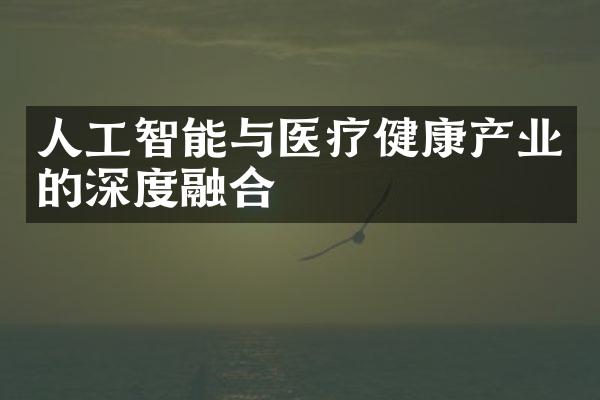 人工智能与医疗健康产业的深度融合