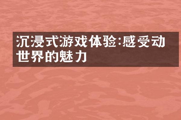 沉浸式游戏体验:感受动漫世界的魅力