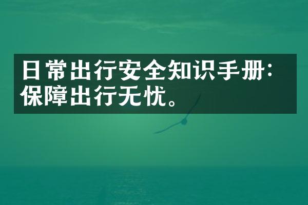 日常出行安全知识手册：保障出行无忧。