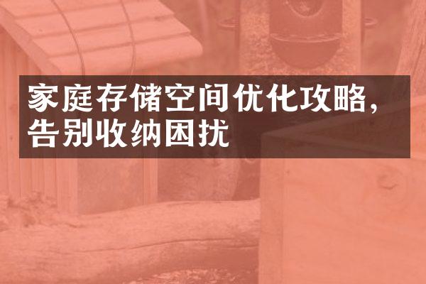 家庭存储空间优化攻略，告别收纳困扰