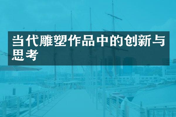 当代雕塑作品中的创新与思考
