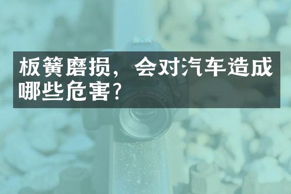 板簧磨损，会对汽车造成哪些危害？