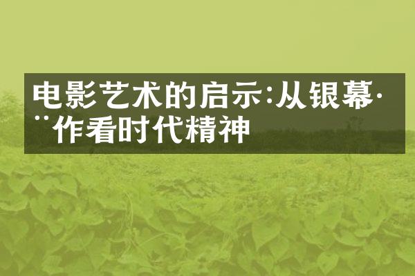 电影艺术的启示:从银幕巨作看时代精神