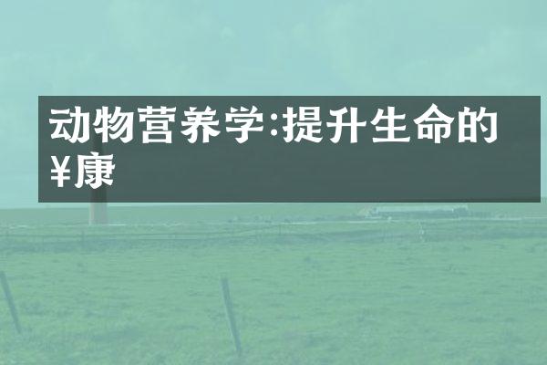 动物营养学:提升生命的健康