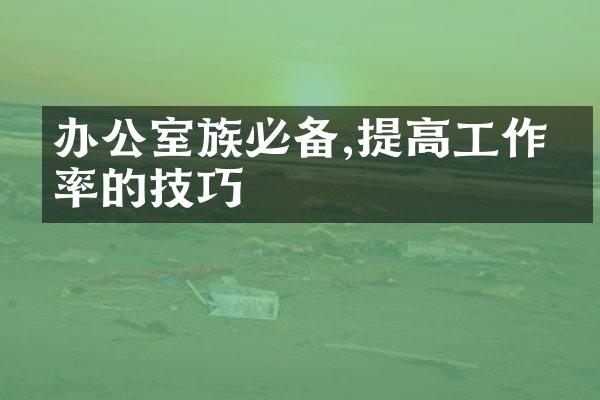 办公室族必备,提高工作效率的技巧