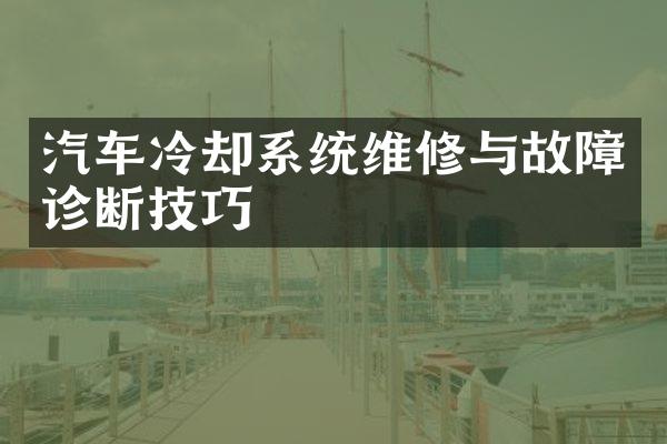 汽车冷却系统维修与故障诊断技巧
