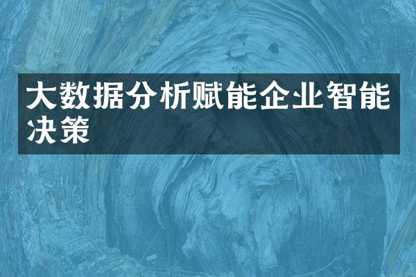 大数据分析赋能企业智能决策
