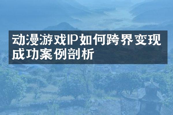 动漫游戏IP如何跨界变现：成功案例剖析