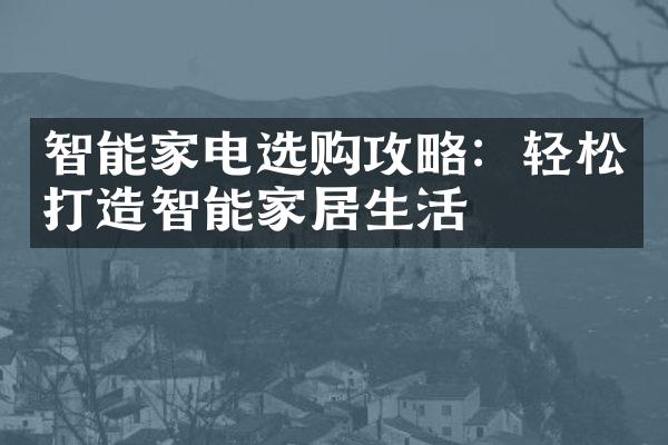 智能家电选购攻略：轻松打造智能家居生活