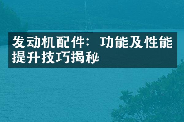 发动机配件：功能及性能提升技巧揭秘