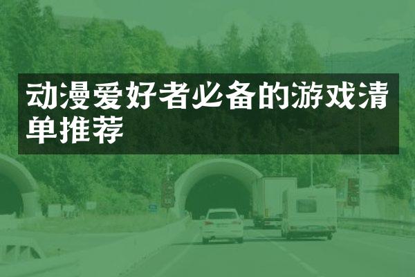 动漫爱好者必备的游戏清单推荐