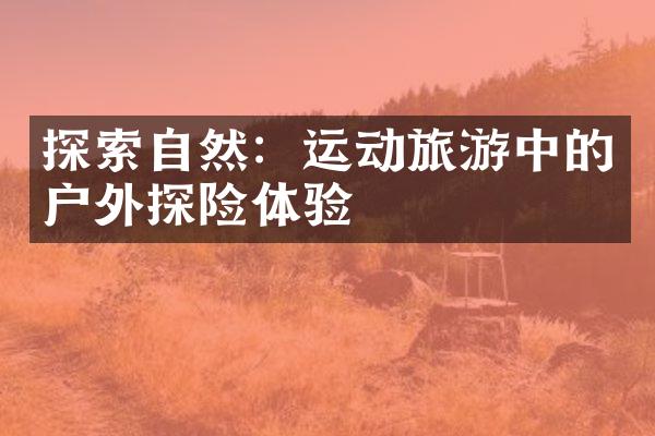 探索自然：运动旅游中的户外探险体验