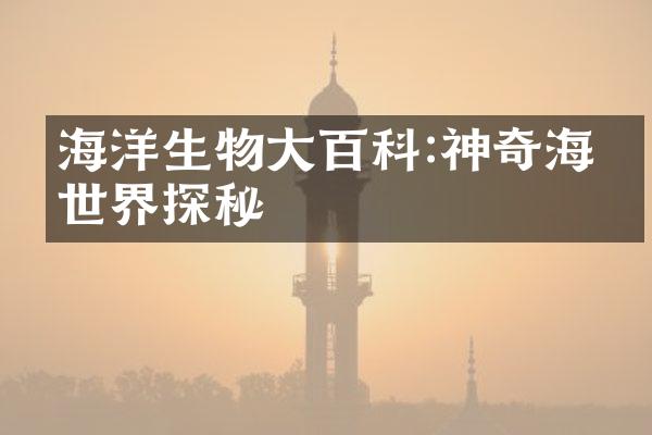 海洋生物大百科:神奇海底世界探秘