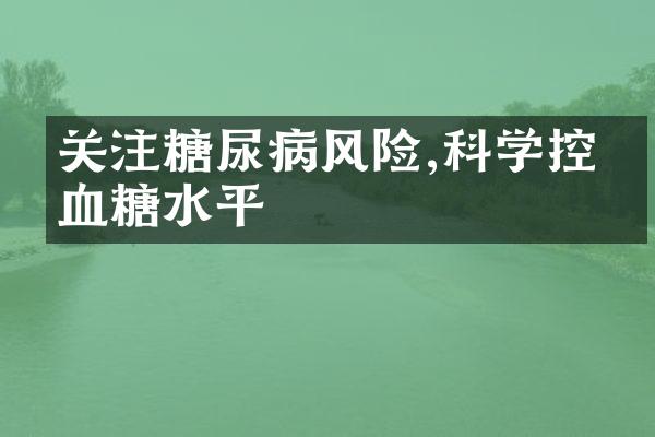 关注糖尿病风险,科学控制血糖水平