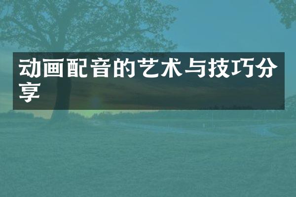 动画配音的艺术与技巧分享