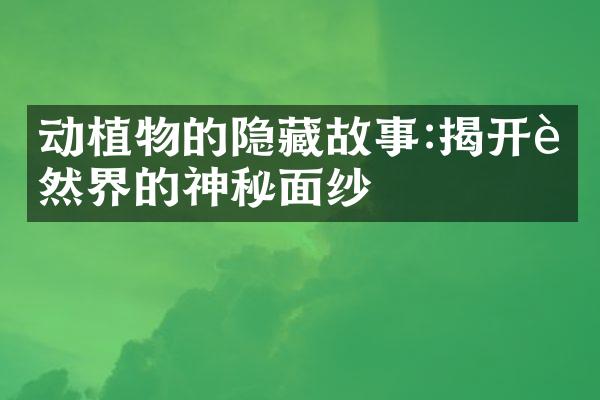 动植物的隐藏故事:揭开自然界的神秘面纱