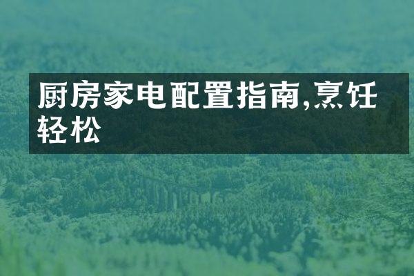 厨房家电配置指南,烹饪更轻松