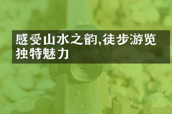 感受山水之韵,徒步游览的独特魅力