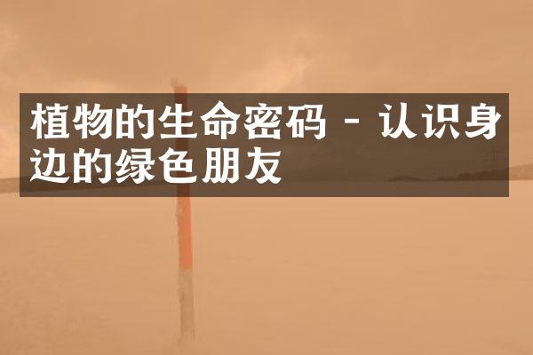 植物的生命密码 - 认识身边的绿色朋友