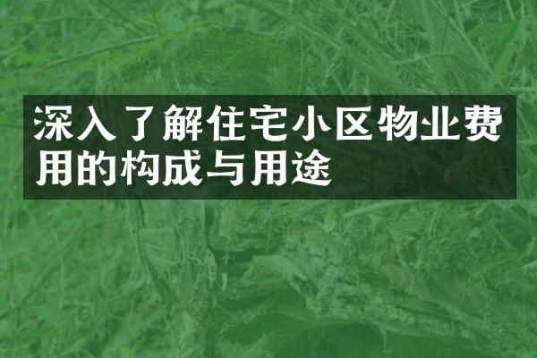深入了解住宅小区物业费用的构成与用途
