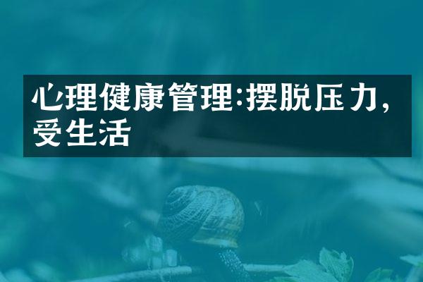 心理健康管理:摆脱压力,享受生活