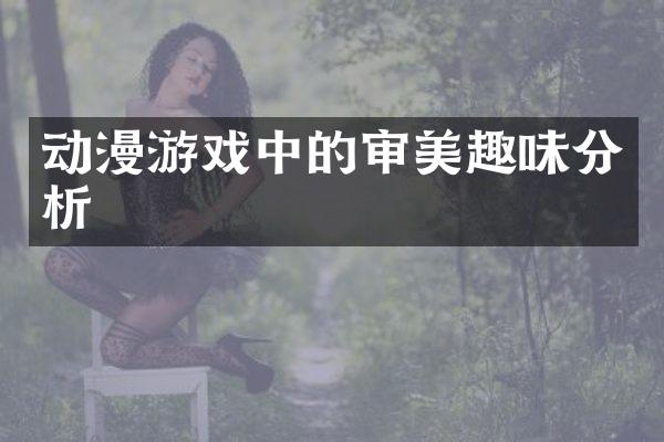 动漫游戏中的审美趣味分析