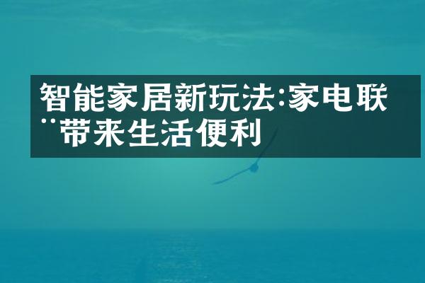 智能家居新玩法:家电联动带来生活便利