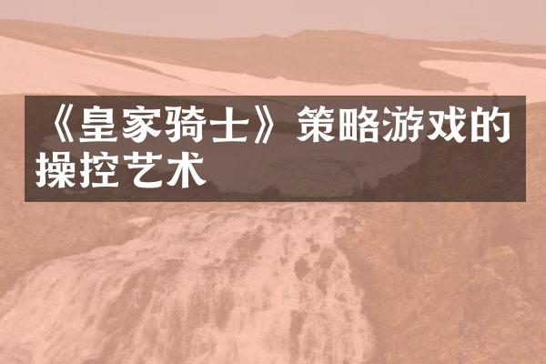 《皇家骑士》策略游戏的操控艺术