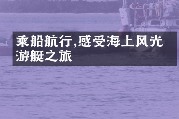 乘船航行,感受海上风光的游艇之旅