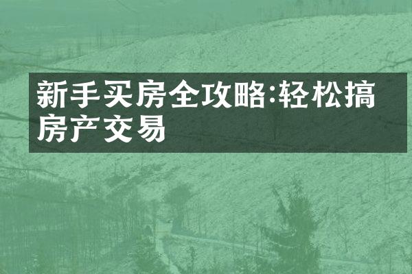 新手买房全攻略:轻松搞定房产交易