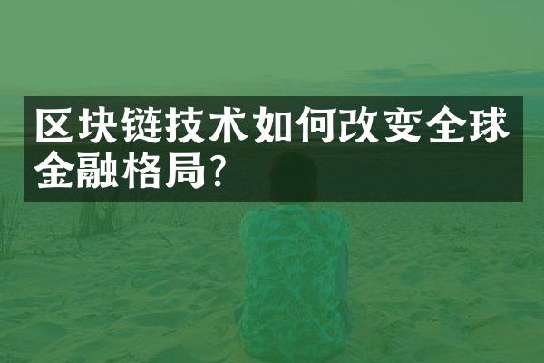 区块链技术如何改变全球金融格局?