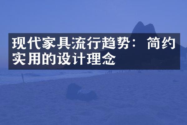 现代家具流行趋势：简约实用的设计理念