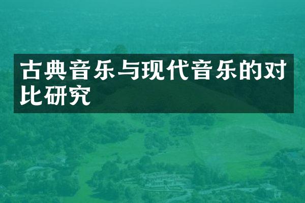 古典音乐与现代音乐的对比研究