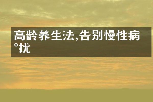 高龄养生法,告别慢性病困扰
