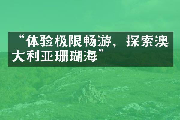 “体验极限畅游，探索澳大利亚珊瑚海”