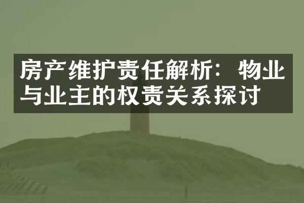 房产维护责任解析：物业与业主的权责关系探讨
