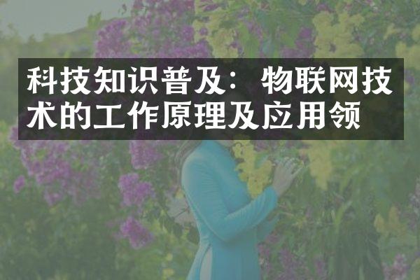 科技知识普及：物联网技术的工作原理及应用领域