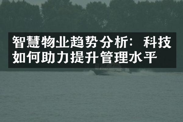 智慧物业趋势分析：科技如何助力提升管理水平